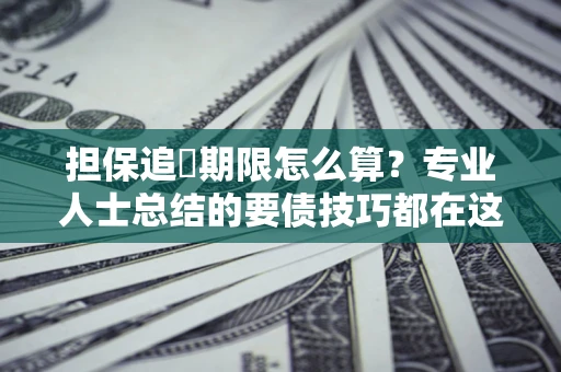 济南担保追償期限怎么算？专业人士总结的要债技巧都在这里了