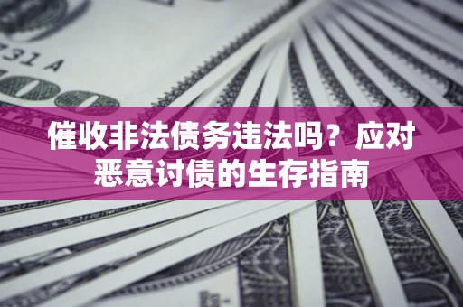 济南催收非法债务违法吗？应对恶意讨债的生存指南