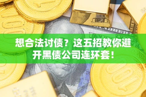 济南想合法讨债？这五招教你避开黑债公司连环套！