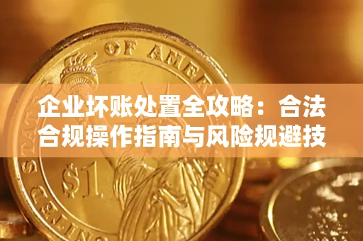 济南企业坏账处置全攻略：合法合规操作指南与风险规避技巧解析