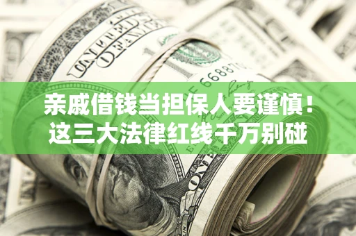 济南亲戚借钱当担保人要谨慎！这三大法律红线千万别碰