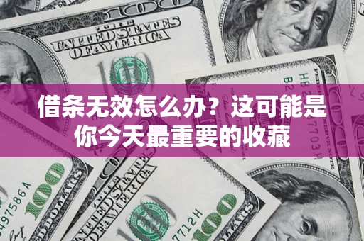 济南借条无效怎么办？这可能是你今天最重要的收藏