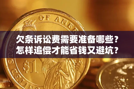 济南欠条诉讼费需要准备哪些？怎样追偿才能省钱又避坑？