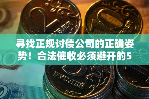 济南寻找正规讨债公司的正确姿势！合法催收必须避开的5大雷区