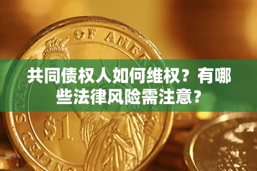 济南共同债权人如何维权？有哪些法律风险需注意？