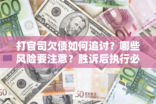 济南打官司欠债如何追讨？哪些风险要注意？胜诉后执行必看！