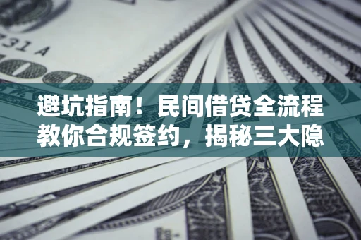 济南避坑指南！民间借贷全流程教你合规签约，揭秘三大隐形陷阱