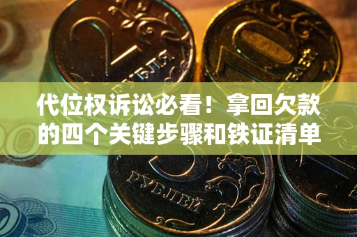济南代位权诉讼必看！拿回欠款的四个关键步骤和铁证清单