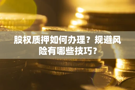 济南股权质押如何办理？规避风险有哪些技巧？