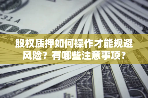 济南股权质押如何操作才能规避风险？有哪些注意事项？