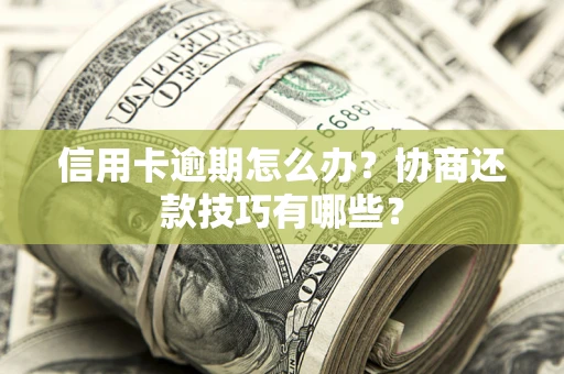 济南信用卡逾期怎么办？协商还款技巧有哪些？