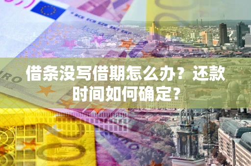 济南借条没写借期怎么办？还款时间如何确定？