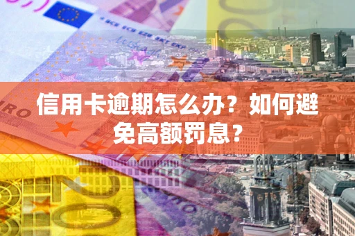 济南信用卡逾期怎么办？如何避免高额罚息？