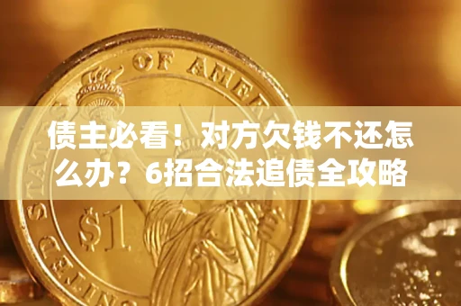 济南债主必看！对方欠钱不还怎么办？6招合法追债全攻略
