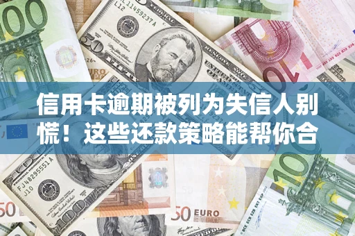 济南信用卡逾期被列为失信人别慌！这些还款策略能帮你合法止损