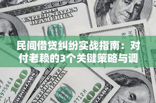 济南民间借贷纠纷实战指南：对付老赖的3个关键策略与调解盲区解析