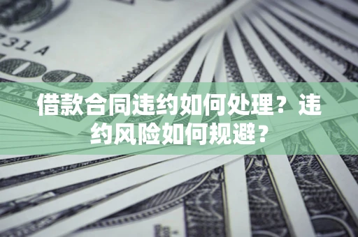 济南借款合同违约如何处理？违约风险如何规避？