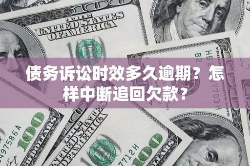 济南债务诉讼时效多久逾期？怎样中断追回欠款？