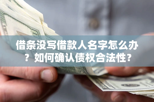 济南借条没写借款人名字怎么办？如何确认债权合法性？