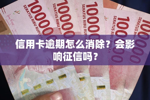 济南信用卡逾期怎么消除？会影响征信吗？