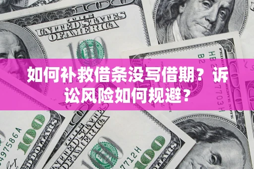 济南如何补救借条没写借期？诉讼风险如何规避？