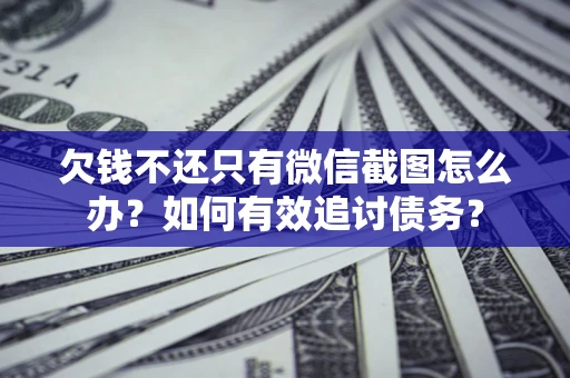 济南欠钱不还只有微信截图怎么办？如何有效追讨债务？