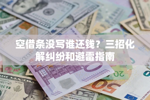 济南空借条没写谁还钱？三招化解纠纷和避雷指南