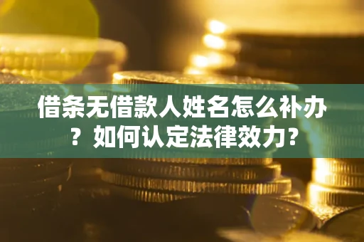 济南借条无借款人姓名怎么补办？如何认定法律效力？