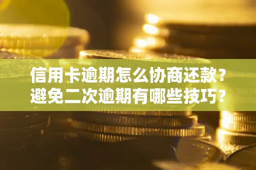 济南信用卡逾期怎么协商还款？避免二次逾期有哪些技巧？