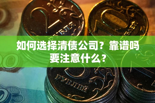 济南如何选择清债公司？靠谱吗要注意什么？