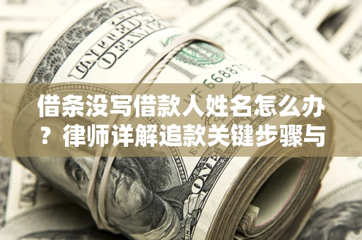 济南借条没写借款人姓名怎么办？律师详解追款关键步骤与证据链构建