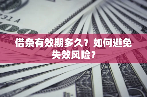 济南借条有效期多久？如何避免失效风险？