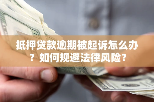 济南抵押贷款逾期被起诉怎么办？如何规避法律风险？