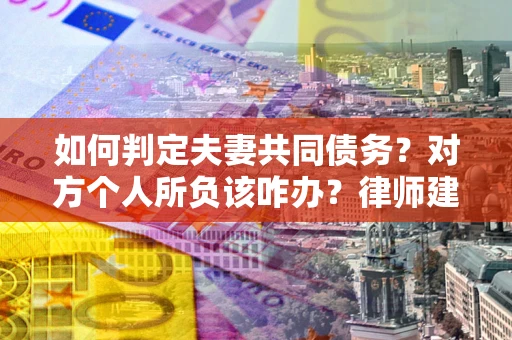 济南如何判定夫妻共同债务？对方个人所负该咋办？律师建议