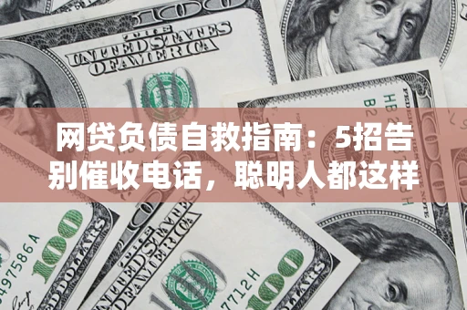 济南网贷负债自救指南：5招告别催收电话，聪明人都这样做