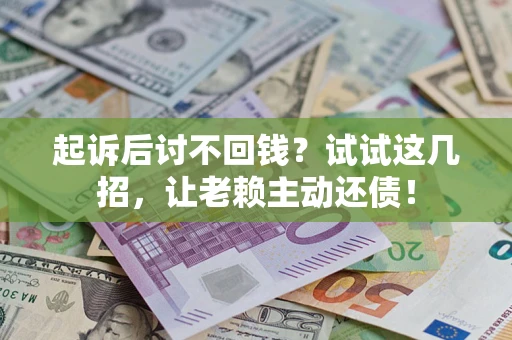 济南起诉后讨不回钱？试试这几招，让老赖主动还债！