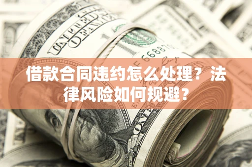 济南借款合同违约怎么处理？法律风险如何规避？