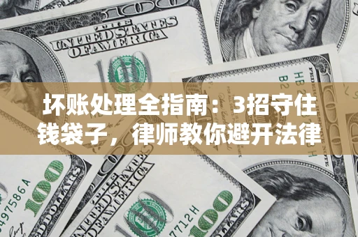 济南坏账处理全指南：3招守住钱袋子，律师教你避开法律雷区