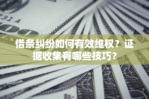 济南借条纠纷如何有效维权？证据收集有哪些技巧？