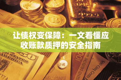 济南让债权变保障：一文看懂应收账款质押的安全指南