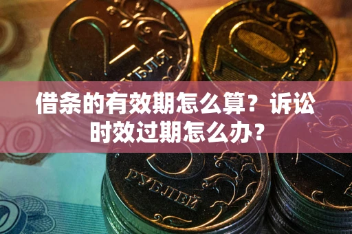 济南借条的有效期怎么算？诉讼时效过期怎么办？