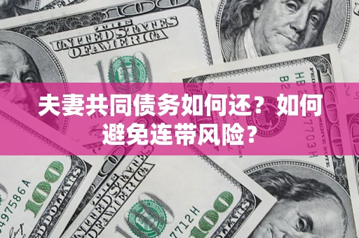 济南夫妻共同债务如何还？如何避免连带风险？