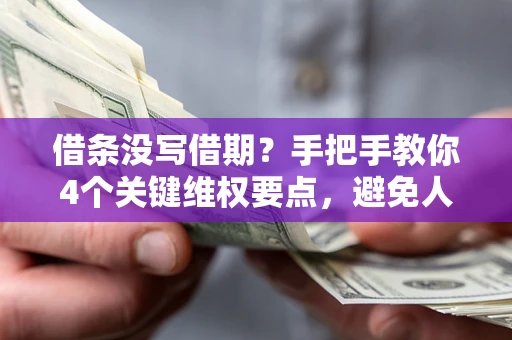 济南借条没写借期？手把手教你4个关键维权要点，避免人财两空