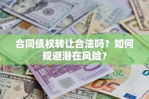 济南合同债权转让合法吗?如何规避潜在风险? 济南合同债权转让合法吗?如何规避潜在风险?