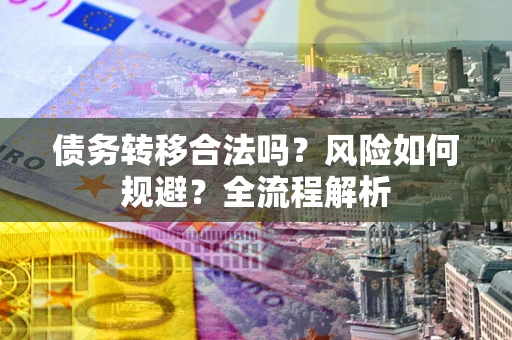 济南债务转移合法吗？风险如何规避？全流程解析