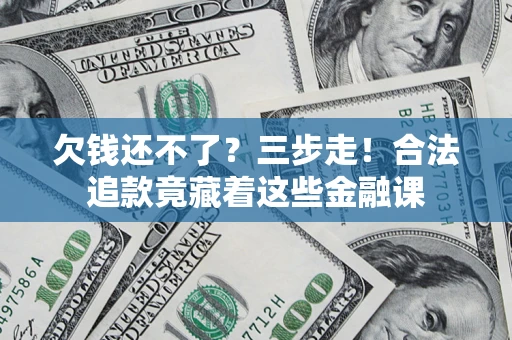 济南欠钱还不了？三步走！合法追款竟藏着这些金融课