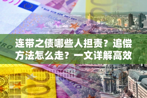 济南连带之债哪些人担责？追偿方法怎么走？一文详解高效维权流程