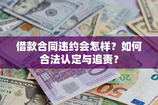 济南借款合同违约会怎样？如何合法认定与追责？