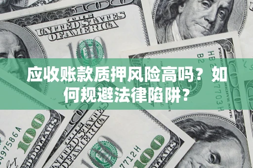 济南应收账款质押风险高吗？如何规避法律陷阱？
