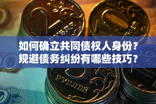 济南如何确立共同债权人身份？规避债务纠纷有哪些技巧？
